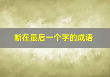 断在最后一个字的成语