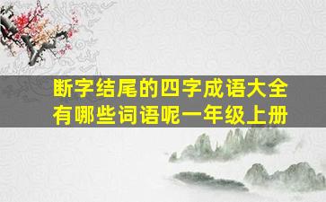 断字结尾的四字成语大全有哪些词语呢一年级上册