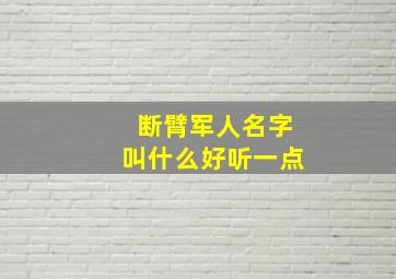 断臂军人名字叫什么好听一点