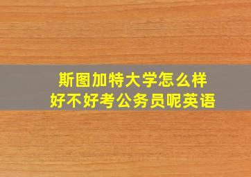 斯图加特大学怎么样好不好考公务员呢英语