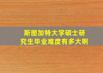 斯图加特大学硕士研究生毕业难度有多大啊