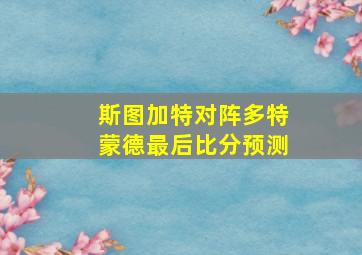 斯图加特对阵多特蒙德最后比分预测