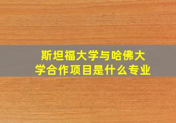 斯坦福大学与哈佛大学合作项目是什么专业