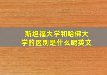 斯坦福大学和哈佛大学的区别是什么呢英文