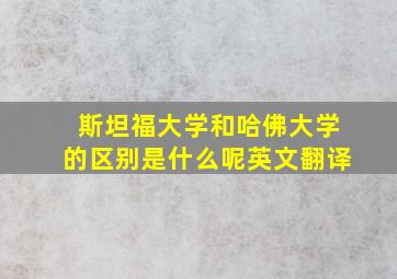 斯坦福大学和哈佛大学的区别是什么呢英文翻译