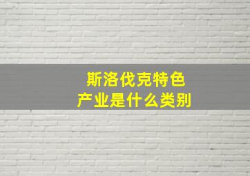 斯洛伐克特色产业是什么类别