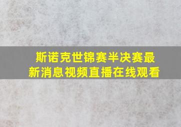 斯诺克世锦赛半决赛最新消息视频直播在线观看