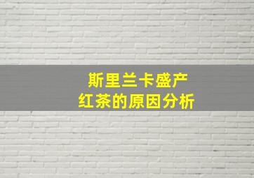 斯里兰卡盛产红茶的原因分析