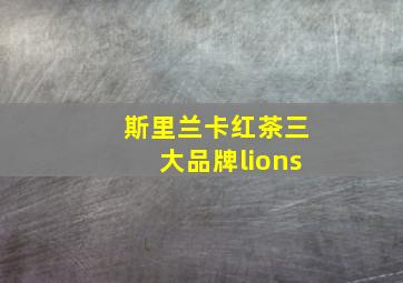 斯里兰卡红茶三大品牌lions