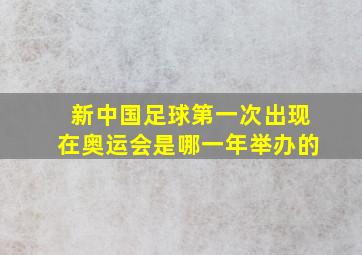 新中国足球第一次出现在奥运会是哪一年举办的