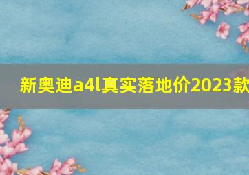 新奥迪a4l真实落地价2023款