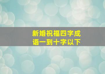 新婚祝福四字成语一到十字以下