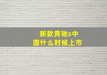 新款奔驰s中国什么时候上市