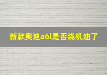 新款奥迪a6l是否烧机油了