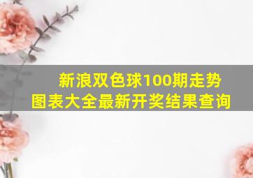 新浪双色球100期走势图表大全最新开奖结果查询