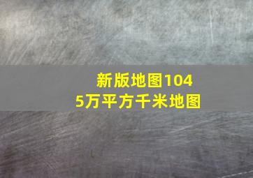 新版地图1045万平方千米地图