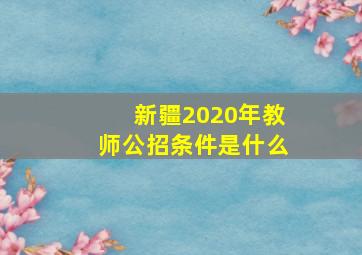 新疆2020年教师公招条件是什么