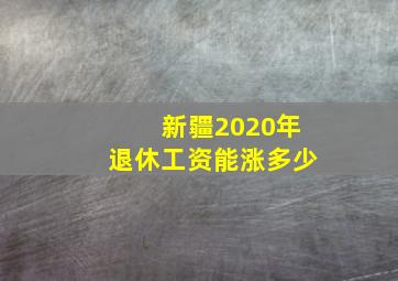 新疆2020年退休工资能涨多少