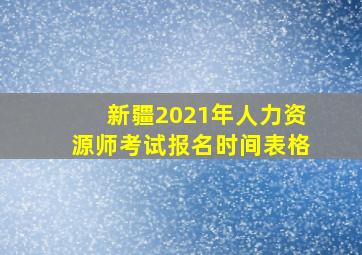 新疆2021年人力资源师考试报名时间表格