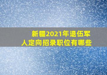 新疆2021年退伍军人定向招录职位有哪些