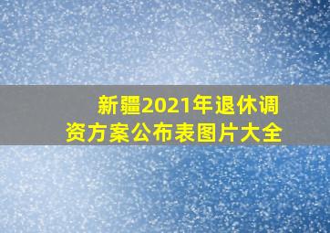 新疆2021年退休调资方案公布表图片大全