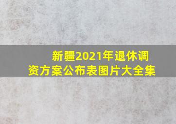 新疆2021年退休调资方案公布表图片大全集