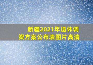 新疆2021年退休调资方案公布表图片高清