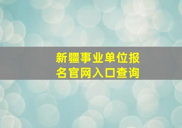 新疆事业单位报名官网入口查询