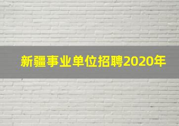 新疆事业单位招聘2020年