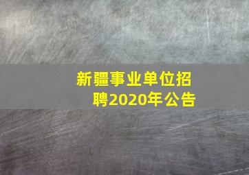 新疆事业单位招聘2020年公告