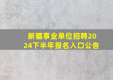 新疆事业单位招聘2024下半年报名入口公告