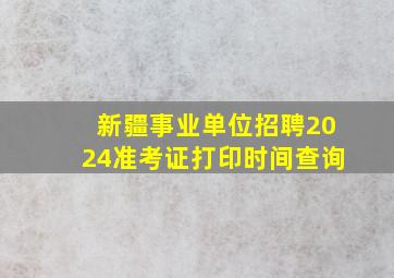 新疆事业单位招聘2024准考证打印时间查询