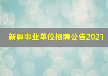 新疆事业单位招聘公告2021