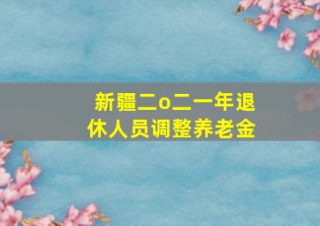 新疆二o二一年退休人员调整养老金