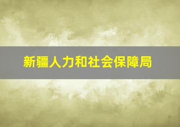 新疆人力和社会保障局