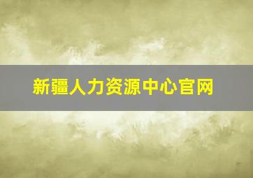 新疆人力资源中心官网