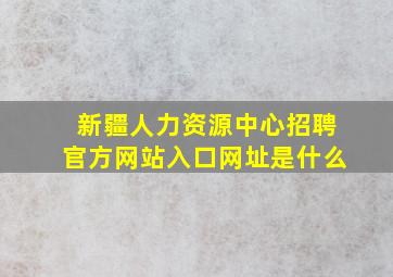 新疆人力资源中心招聘官方网站入口网址是什么