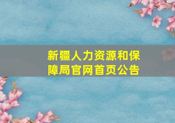 新疆人力资源和保障局官网首页公告