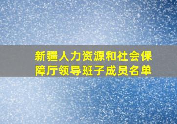 新疆人力资源和社会保障厅领导班子成员名单