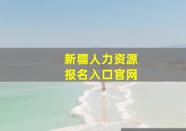 新疆人力资源报名入口官网