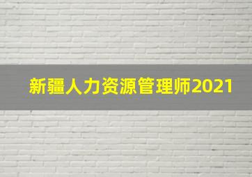 新疆人力资源管理师2021