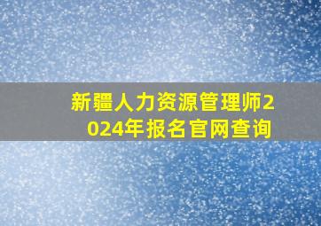 新疆人力资源管理师2024年报名官网查询