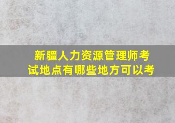 新疆人力资源管理师考试地点有哪些地方可以考