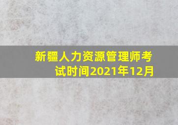 新疆人力资源管理师考试时间2021年12月