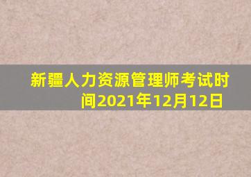 新疆人力资源管理师考试时间2021年12月12日