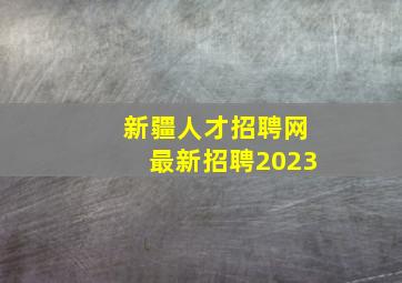 新疆人才招聘网最新招聘2023