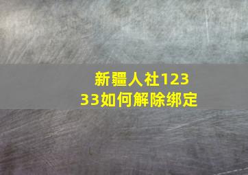 新疆人社12333如何解除绑定