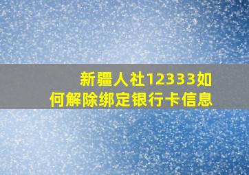 新疆人社12333如何解除绑定银行卡信息