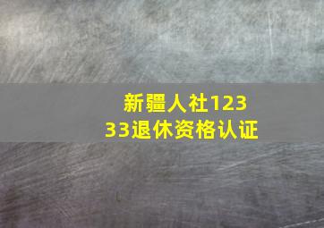 新疆人社12333退休资格认证