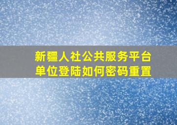 新疆人社公共服务平台单位登陆如何密码重置